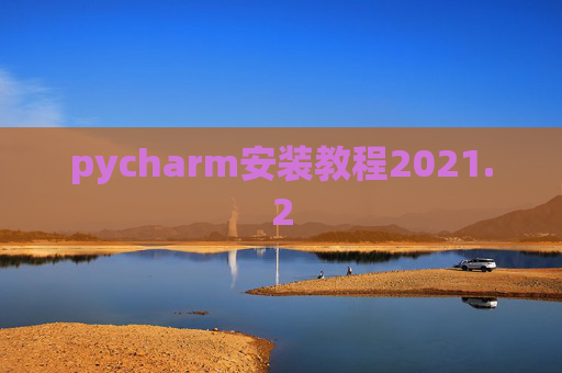pycharm安装教程2021.2 pycharm安装教程2021.2